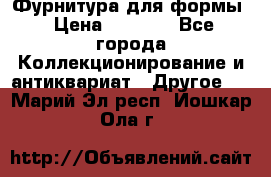 Фурнитура для формы › Цена ­ 1 499 - Все города Коллекционирование и антиквариат » Другое   . Марий Эл респ.,Йошкар-Ола г.